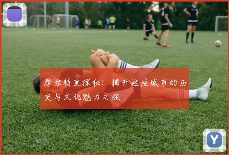 摩尔特里探秘：揭开这座城市的历史与文化魅力之旅