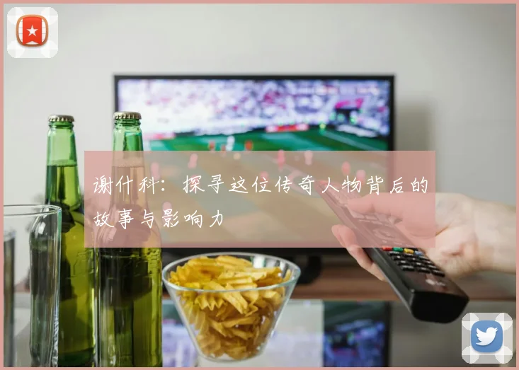 谢什科：探寻这位传奇人物背后的故事与影响力