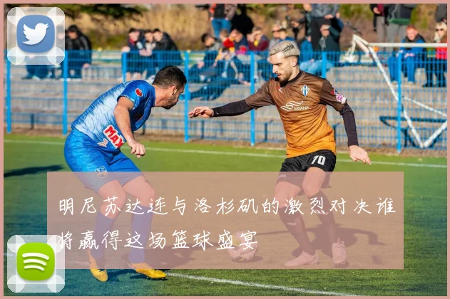 明尼苏达连与洛杉矶的激烈对决谁将赢得这场篮球盛宴