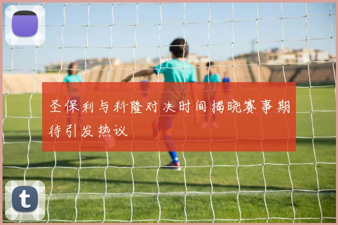 圣保利与科隆对决时间揭晓赛事期待引发热议