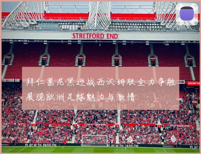 拜仁慕尼黑迎战西汉姆联全力争胜展现欧洲足球魅力与激情