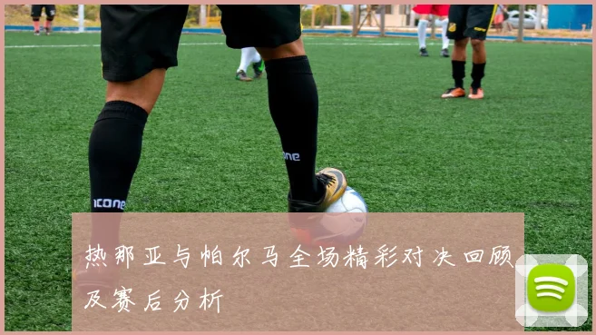 热那亚与帕尔马全场精彩对决回顾及赛后分析