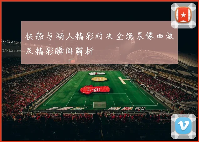 快船与湖人精彩对决全场录像回放及精彩瞬间解析