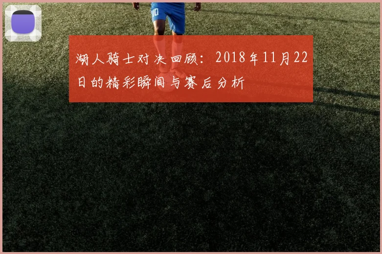 湖人骑士对决回顾：2018年11月22日的精彩瞬间与赛后分析