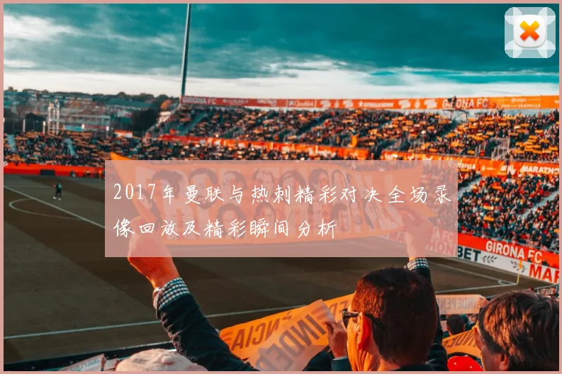 2017年曼联与热刺精彩对决全场录像回放及精彩瞬间分析
