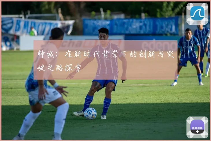 钟诚：在新时代背景下的创新与突破之路探索