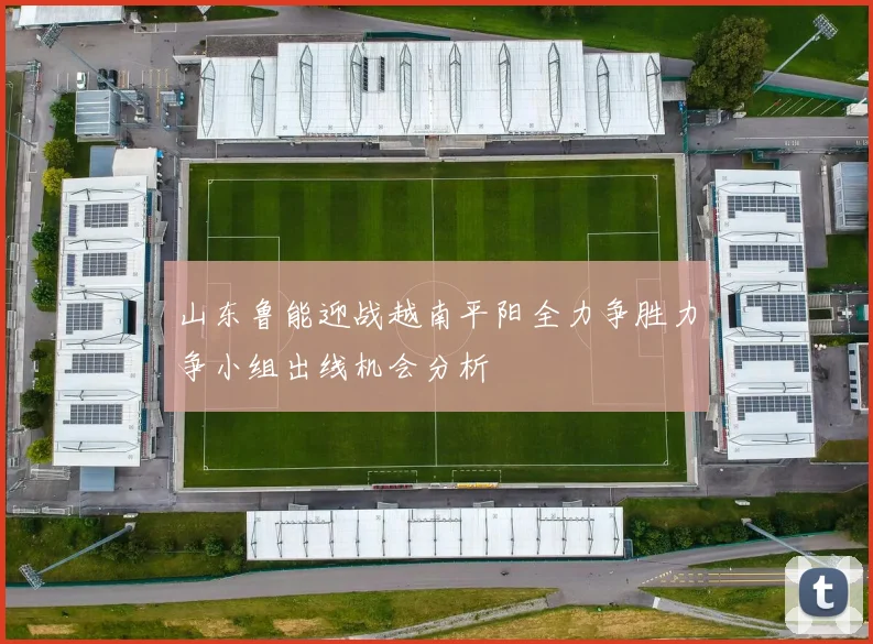 山东鲁能迎战越南平阳全力争胜力争小组出线机会分析