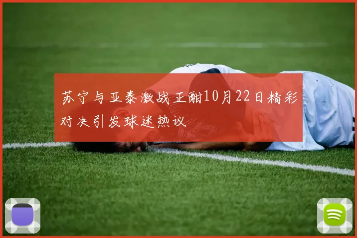 苏宁与亚泰激战正酣10月22日精彩对决引发球迷热议