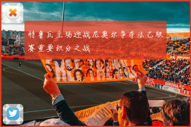 特鲁瓦主场迎战尼奥尔争夺法乙联赛重要积分之战