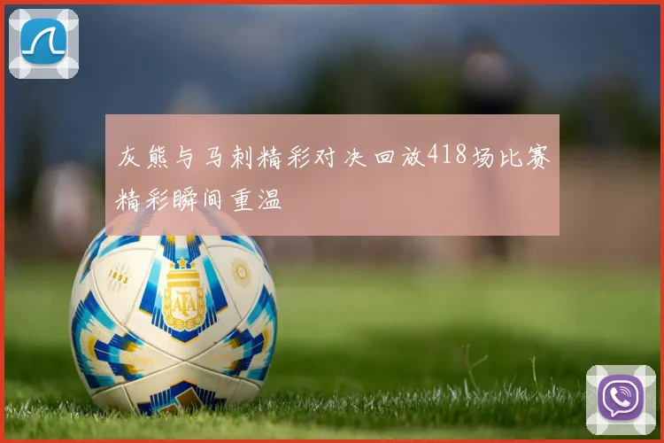 灰熊与马刺精彩对决回放418场比赛精彩瞬间重温