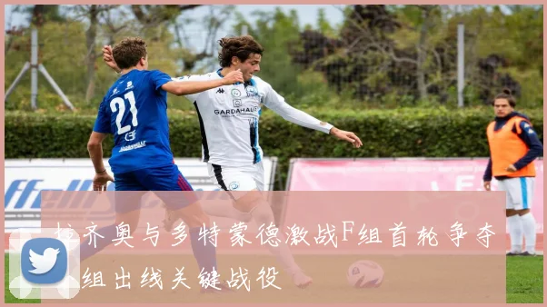 拉齐奥与多特蒙德激战F组首轮争夺小组出线关键战役