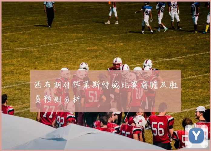 西布朗对阵莱斯特城比赛前瞻及胜负预测分析