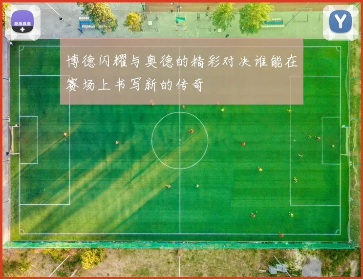 博德闪耀与奥德的精彩对决谁能在赛场上书写新的传奇