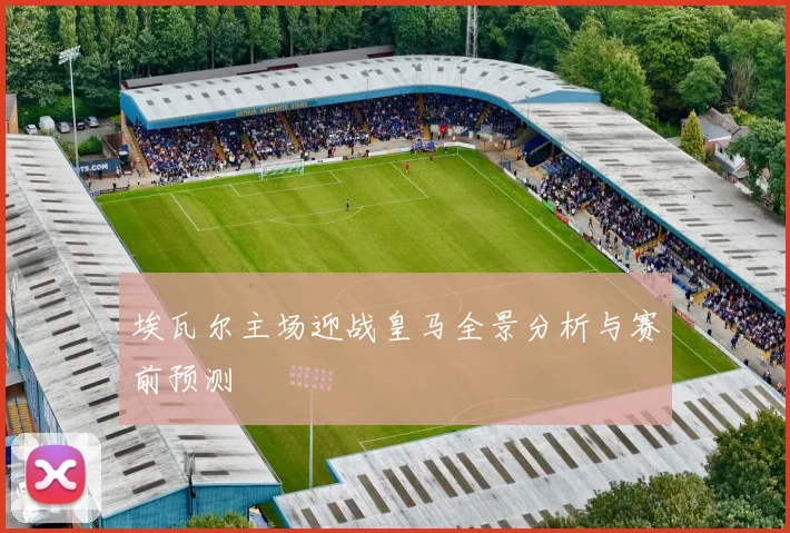 埃瓦尔主场迎战皇马全景分析与赛前预测