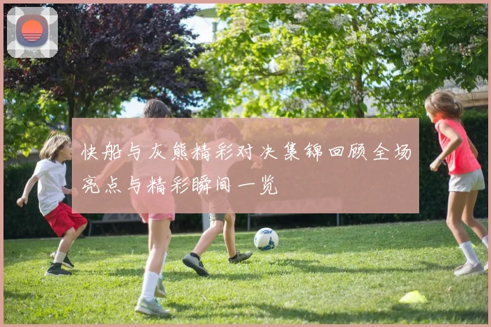 快船与灰熊精彩对决集锦回顾全场亮点与精彩瞬间一览