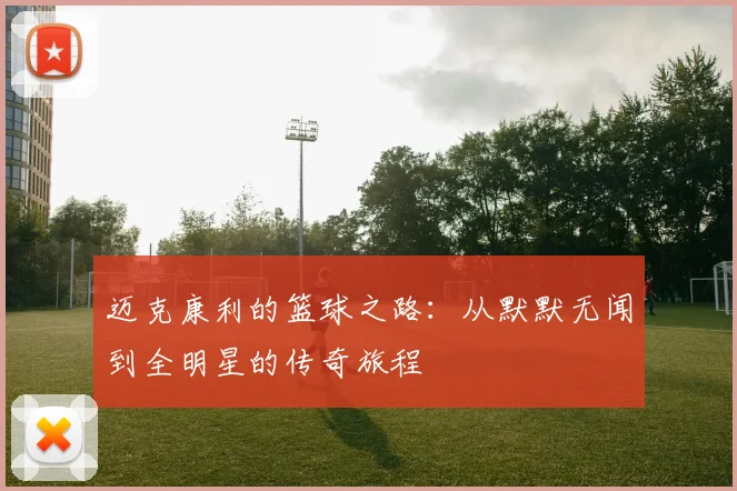 迈克康利的篮球之路：从默默无闻到全明星的传奇旅程
