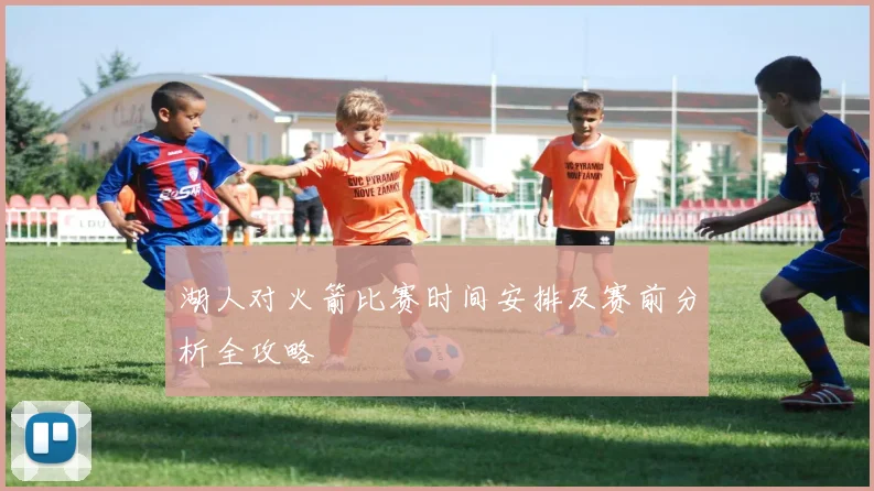 湖人对火箭比赛时间安排及赛前分析全攻略