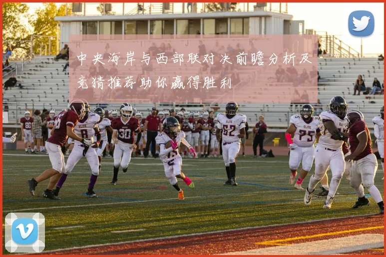 中央海岸与西部联对决前瞻分析及竞猜推荐助你赢得胜利