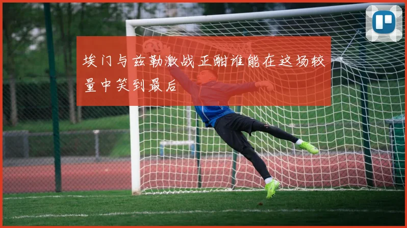 埃门与兹勒激战正酣谁能在这场较量中笑到最后